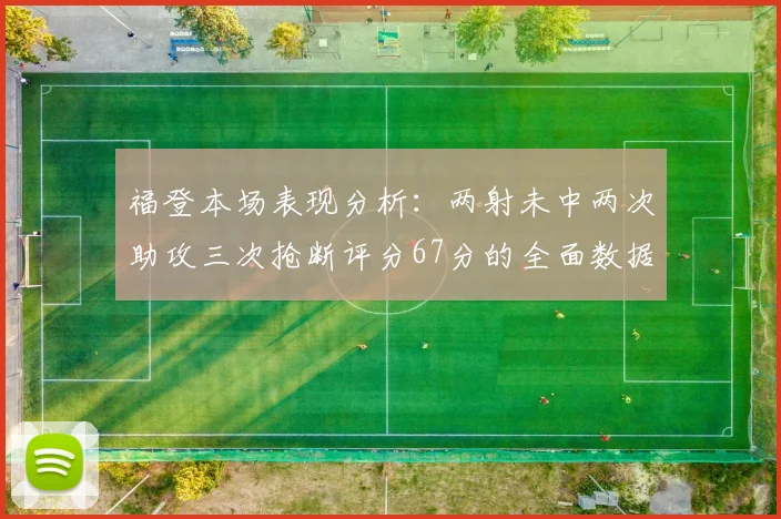 福登本场表现分析：两射未中两次助攻三次抢断评分67分的全面数据解读
