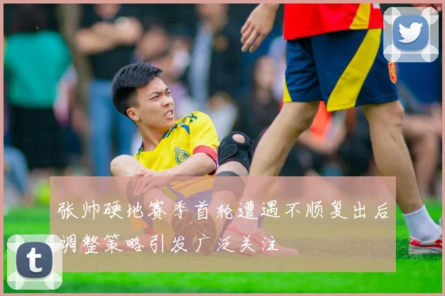 张帅硬地赛季首轮遭遇不顺复出后调整策略引发广泛关注
